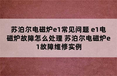 苏泊尔电磁炉e1常见问题 e1电磁炉故障怎么处理 苏泊尔电磁炉e1故障维修实例